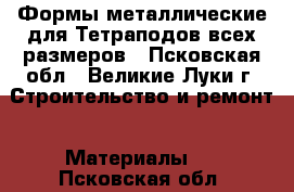 Формы металлические для Тетраподов всех размеров - Псковская обл., Великие Луки г. Строительство и ремонт » Материалы   . Псковская обл.